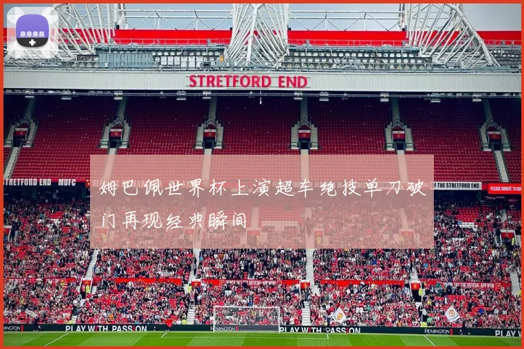 姆巴佩世界杯上演超车绝技单刀破门再现经典瞬间