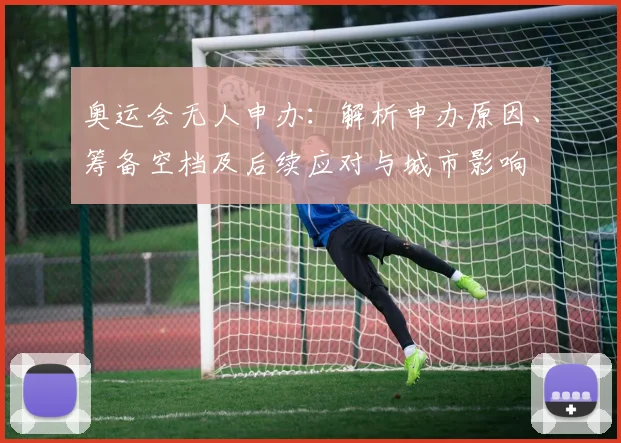 奥运会无人申办：解析申办原因、筹备空档及后续应对与城市影响
