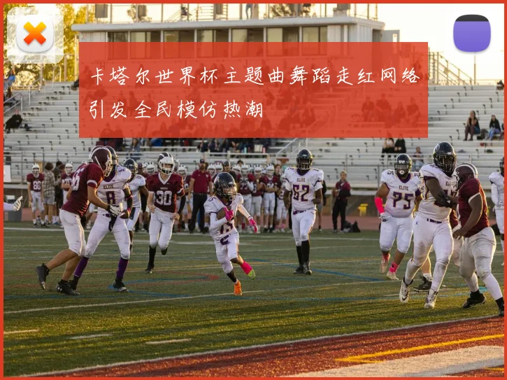 卡塔尔世界杯主题曲舞蹈走红网络引发全民模仿热潮