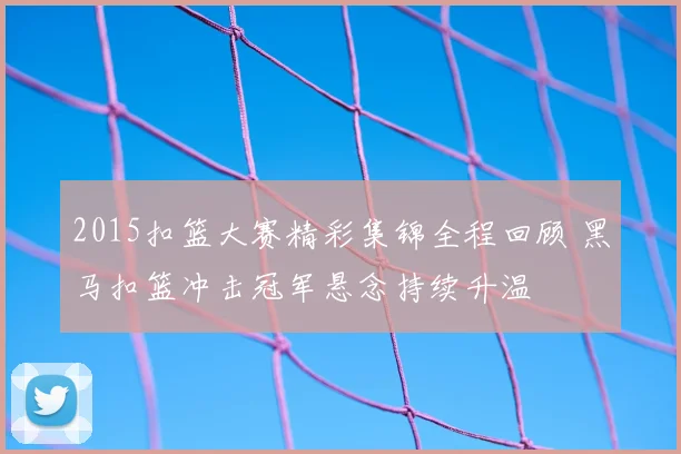 2015扣篮大赛精彩集锦全程回顾 黑马扣篮冲击冠军悬念持续升温