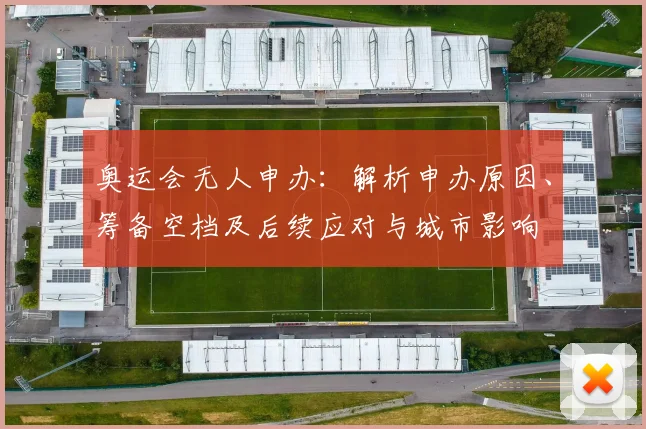 奥运会无人申办：解析申办原因、筹备空档及后续应对与城市影响