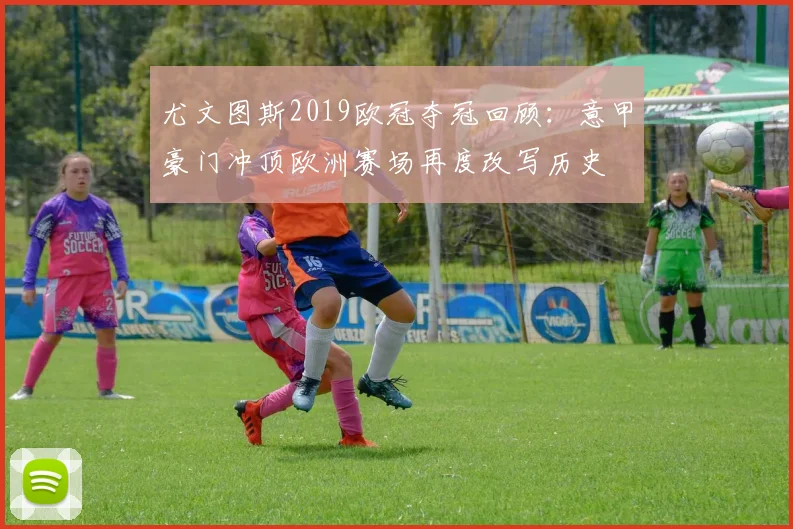 尤文图斯2019欧冠夺冠回顾：意甲豪门冲顶欧洲赛场再度改写历史