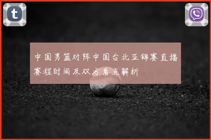 中国男篮对阵中国台北亚锦赛直播赛程时间及双方看点解析