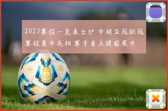 2023赛程一览表出炉 中超亚冠欧冠赛程集中亮相 赛季看点提前展开