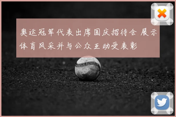 奥运冠军代表出席国庆招待会 展示体育风采并与公众互动受表彰