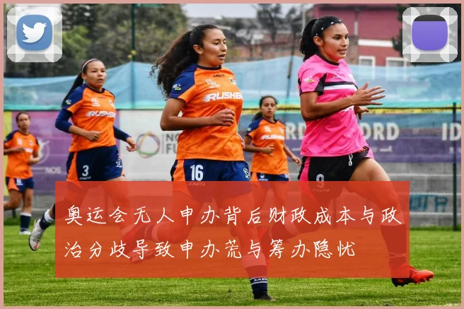 奥运会无人申办背后财政成本与政治分歧导致申办荒与筹办隐忧