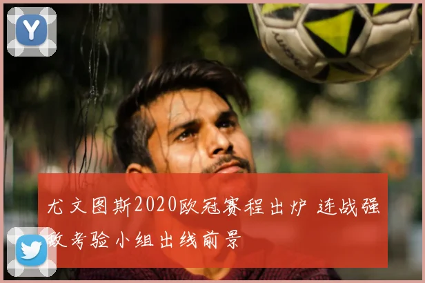 尤文图斯2020欧冠赛程出炉 连战强敌考验小组出线前景