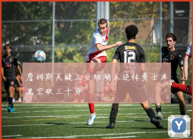 詹姆斯关键三分助湖人逆转勇士库里空砍三十分