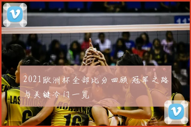2021欧洲杯全部比分回顾 冠军之路与关键冷门一览