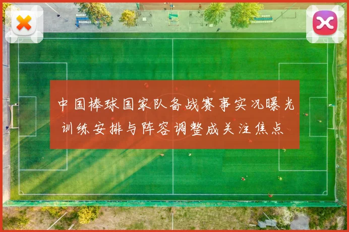 中国棒球国家队备战赛事实况曝光 训练安排与阵容调整成关注焦点