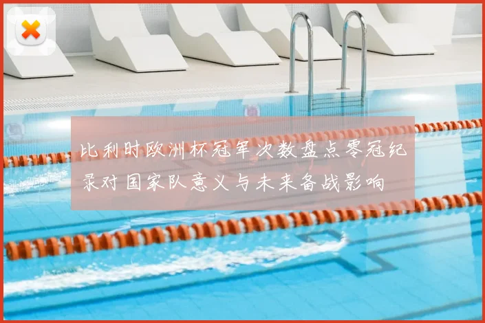 比利时欧洲杯冠军次数盘点零冠纪录对国家队意义与未来备战影响