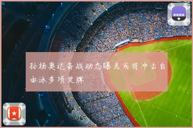 孙杨奥运备战动态曝光或将冲击自由泳多项奖牌