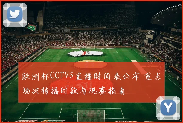 欧洲杯CCTV5直播时间表公布 重点场次转播时段与观赛指南