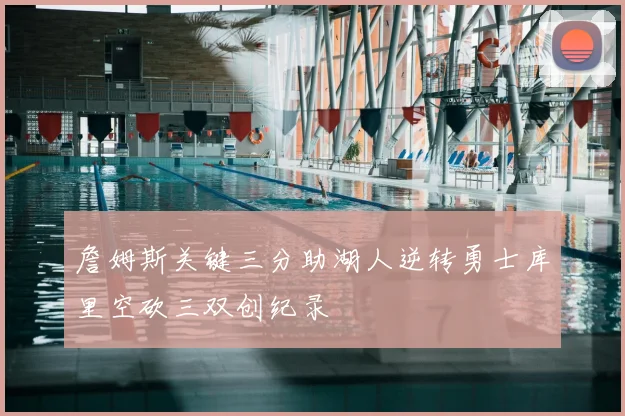 詹姆斯关键三分助湖人逆转勇士库里空砍三双创纪录