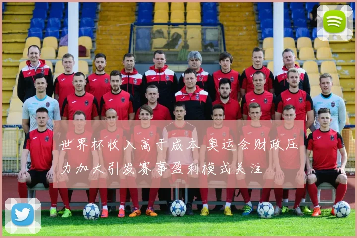 世界杯收入高于成本 奥运会财政压力加大引发赛事盈利模式关注