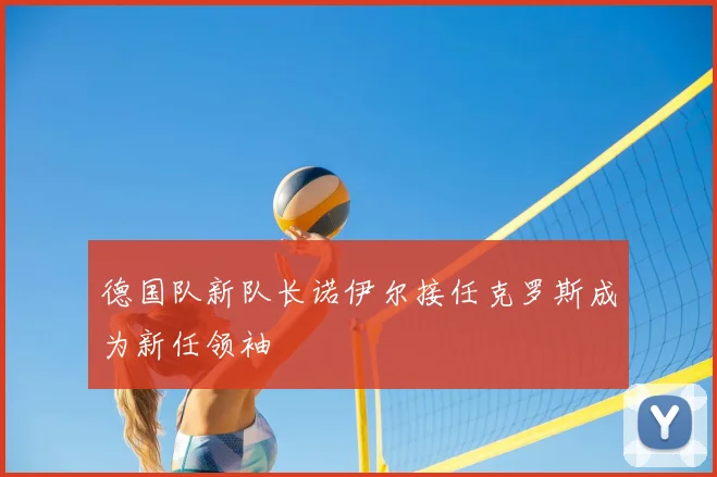 德国队新队长诺伊尔接任克罗斯成为新任领袖