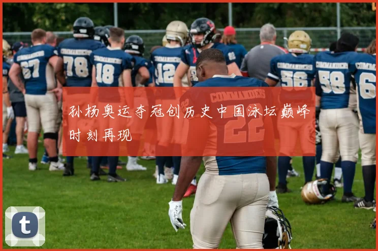 孙杨奥运夺冠创历史中国泳坛巅峰时刻再现