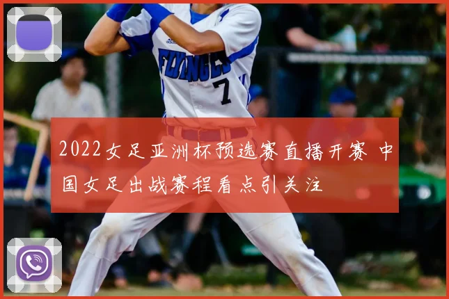 2022女足亚洲杯预选赛直播开赛 中国女足出战赛程看点引关注