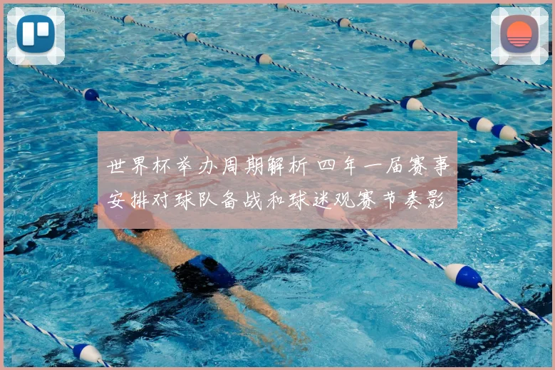 世界杯举办周期解析 四年一届赛事安排对球队备战和球迷观赛节奏影响