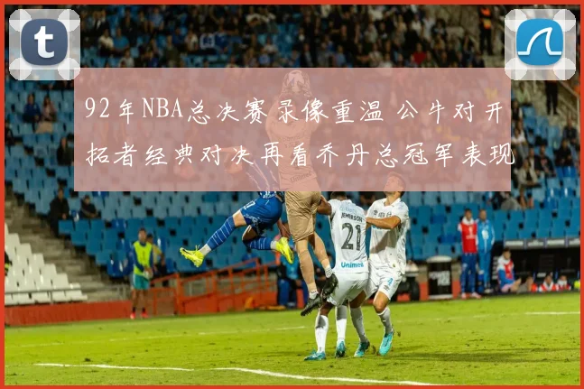 92年NBA总决赛录像重温 公牛对开拓者经典对决再看乔丹总冠军表现