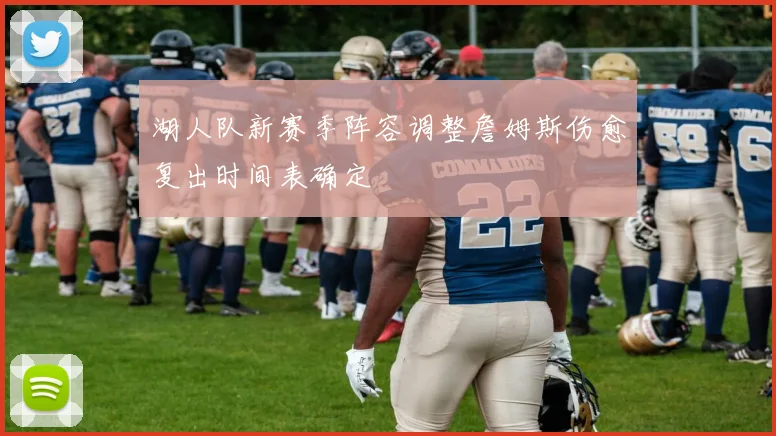 湖人队新赛季阵容调整詹姆斯伤愈复出时间表确定