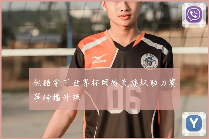 优酷拿下世界杯网络直播权助力赛事转播升级