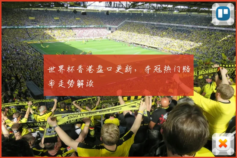 世界杯香港盘口更新,夺冠热门赔率走势解读