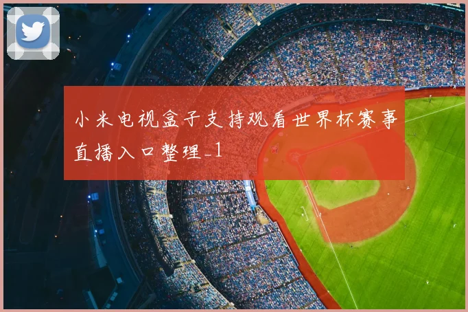 小米电视盒子支持观看世界杯赛事直播入口整理_1