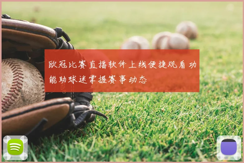 欧冠比赛直播软件上线便捷观看功能助球迷掌握赛事动态