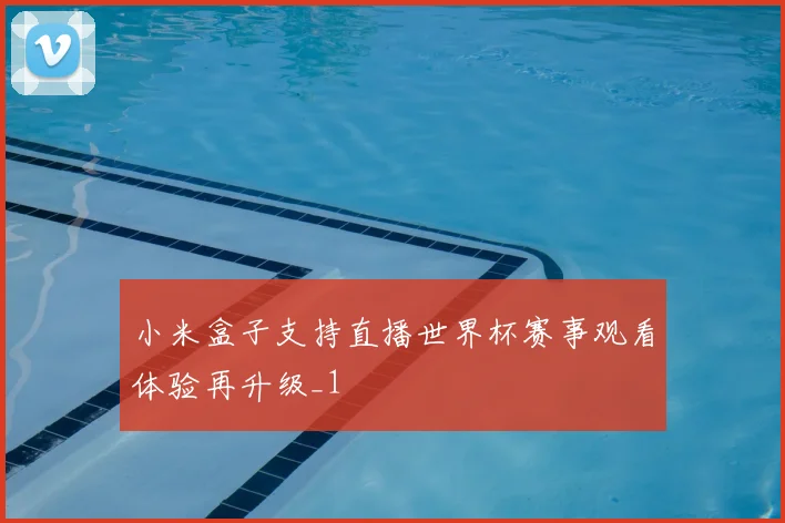 小米盒子支持直播世界杯赛事观看体验再升级_1
