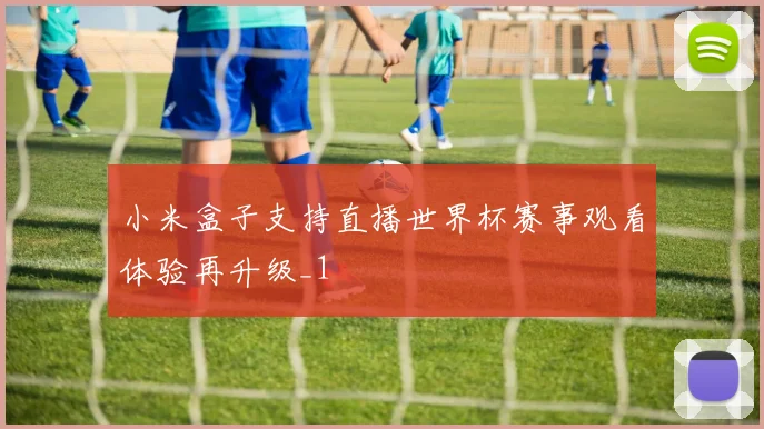 小米盒子支持直播世界杯赛事观看体验再升级_1